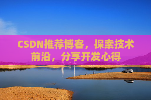CSDN推荐博客，探索技术前沿，分享开发心得